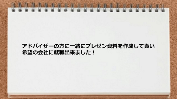 プレゼン資料を作成して貰い希望の会社に就職出来た